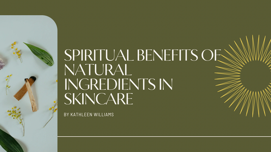 Exploring the Spiritual Benefits of Natural Ingredients in Skincare: A Journey to Radiant Inner and Outer Beauty